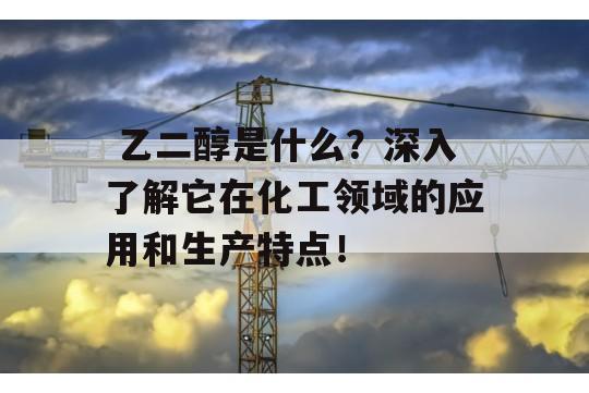  乙二醇是什么？深入了解它在化工领域的应用和生产特点！